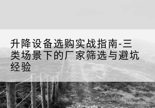 白塔移动式升降机厂家推荐-升降设备选购实战指南-三类场景下的厂家筛选与避坑经验
