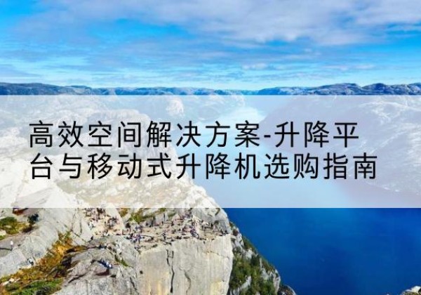 白塔升降平台厂家-*空间解决方案-升降平台与移动式升降机选购指南