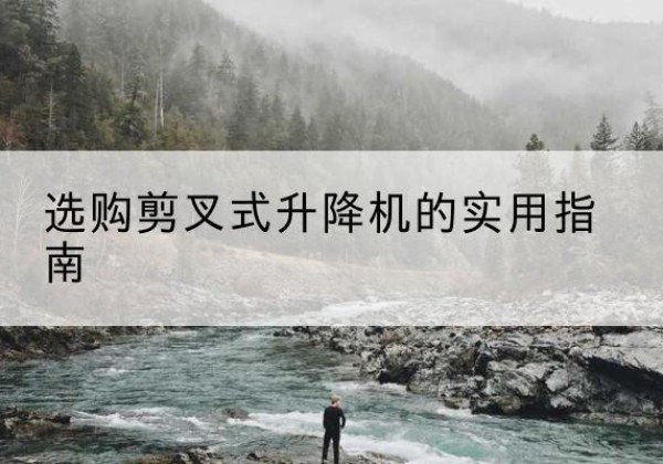 白塔剪叉式升降机怎么选-选购剪叉式升降机的实用指南