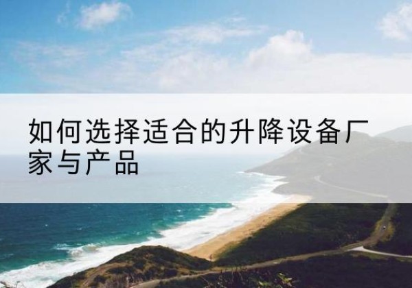 白塔电动升降平台厂家-如何选择适合的升降设备厂家与产品